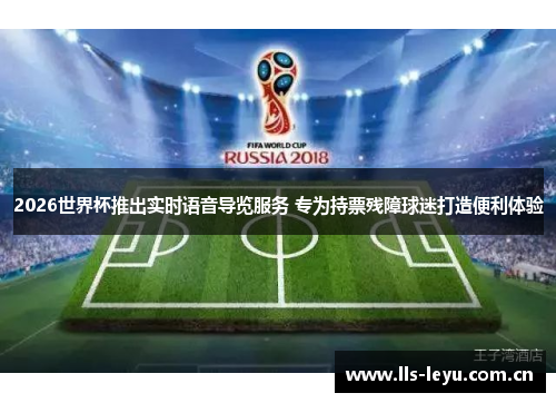 2026世界杯推出实时语音导览服务 专为持票残障球迷打造便利体验