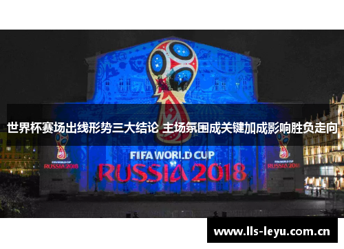 世界杯赛场出线形势三大结论 主场氛围成关键加成影响胜负走向